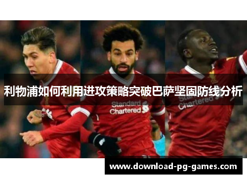 利物浦如何利用进攻策略突破巴萨坚固防线分析