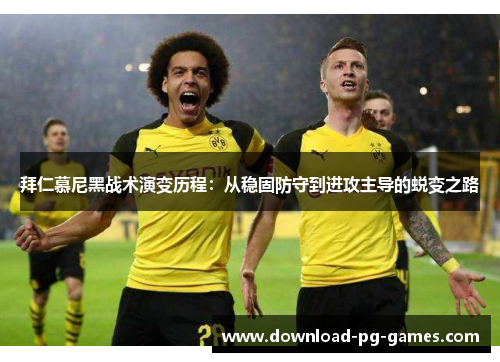 拜仁慕尼黑战术演变历程：从稳固防守到进攻主导的蜕变之路