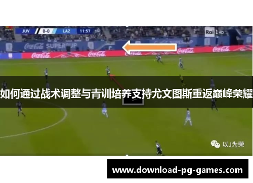 如何通过战术调整与青训培养支持尤文图斯重返巅峰荣耀