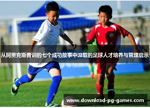 从阿贾克斯青训的七个成功故事中汲取的足球人才培养与管理启示