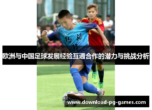 欧洲与中国足球发展经验互通合作的潜力与挑战分析