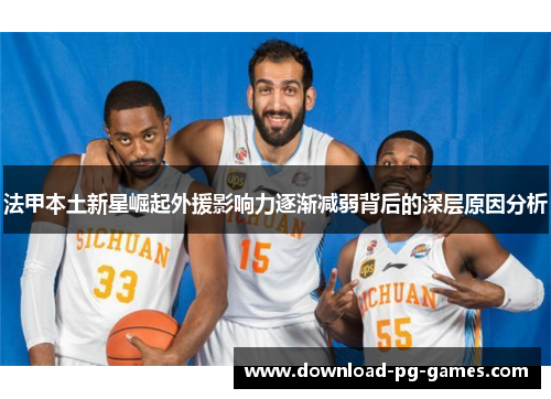 法甲本土新星崛起外援影响力逐渐减弱背后的深层原因分析