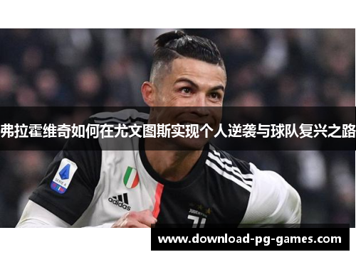 弗拉霍维奇如何在尤文图斯实现个人逆袭与球队复兴之路