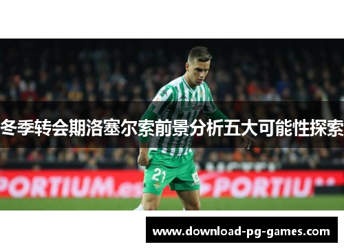 冬季转会期洛塞尔索前景分析五大可能性探索