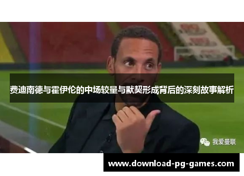 费迪南德与霍伊伦的中场较量与默契形成背后的深刻故事解析
