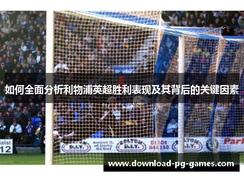 如何全面分析利物浦英超胜利表现及其背后的关键因素