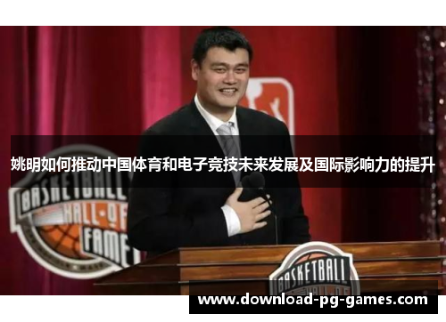 姚明如何推动中国体育和电子竞技未来发展及国际影响力的提升
