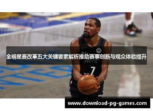 全明星赛改革五大关键要素解析推动赛事创新与观众体验提升