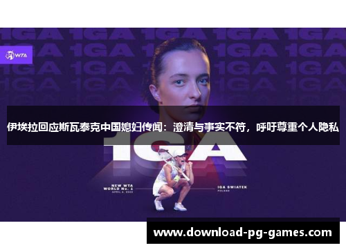 伊埃拉回应斯瓦泰克中国媳妇传闻：澄清与事实不符，呼吁尊重个人隐私
