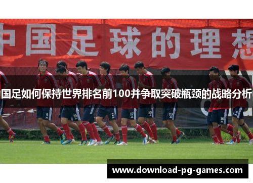 国足如何保持世界排名前100并争取突破瓶颈的战略分析