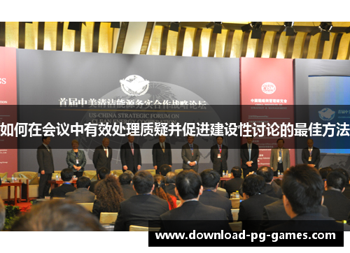 如何在会议中有效处理质疑并促进建设性讨论的最佳方法