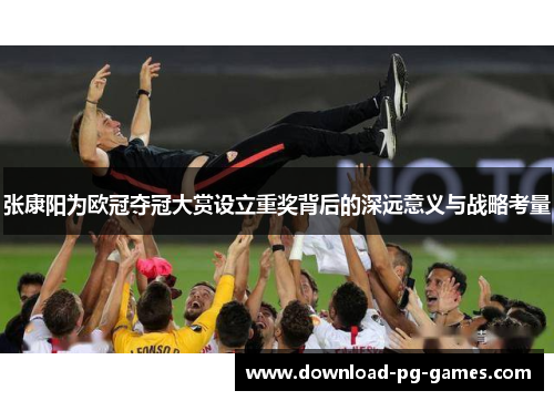 张康阳为欧冠夺冠大赏设立重奖背后的深远意义与战略考量