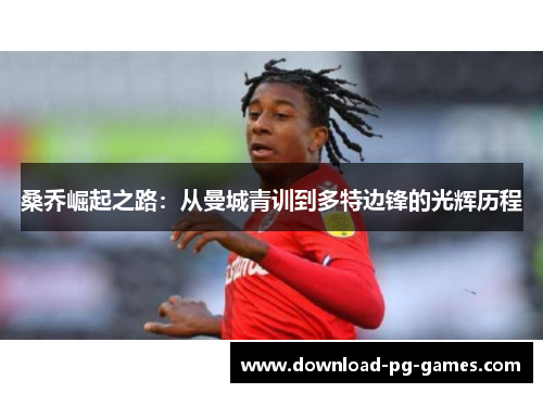 桑乔崛起之路：从曼城青训到多特边锋的光辉历程
