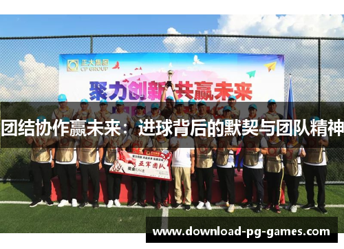 团结协作赢未来：进球背后的默契与团队精神
