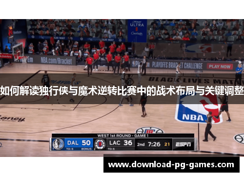 如何解读独行侠与魔术逆转比赛中的战术布局与关键调整