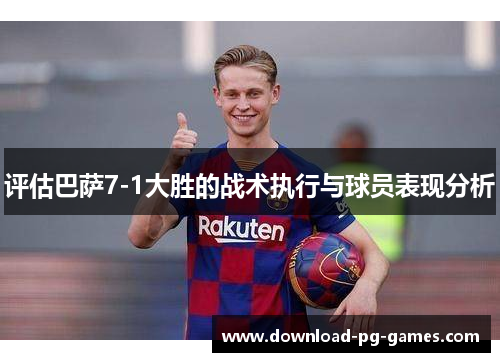 评估巴萨7-1大胜的战术执行与球员表现分析