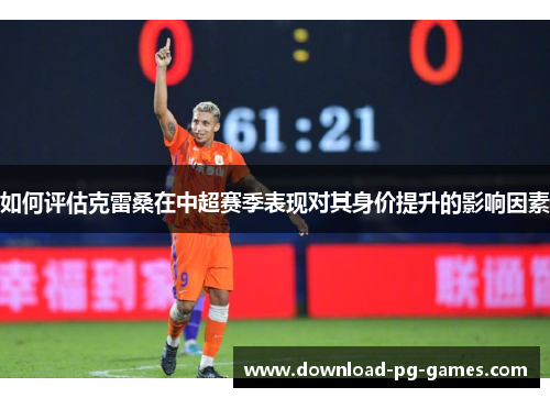 如何评估克雷桑在中超赛季表现对其身价提升的影响因素
