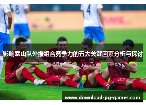 影响泰山队外援组合竞争力的五大关键因素分析与探讨