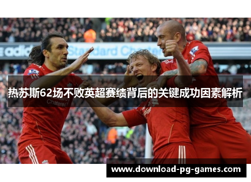 热苏斯62场不败英超赛绩背后的关键成功因素解析