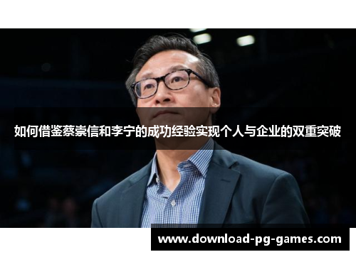 如何借鉴蔡崇信和李宁的成功经验实现个人与企业的双重突破