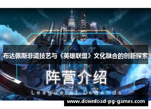 布达佩斯非遗技艺与《英雄联盟》文化融合的创新探索