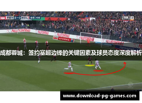 成都蓉城：签约塞超边锋的关键因素及球员态度深度解析