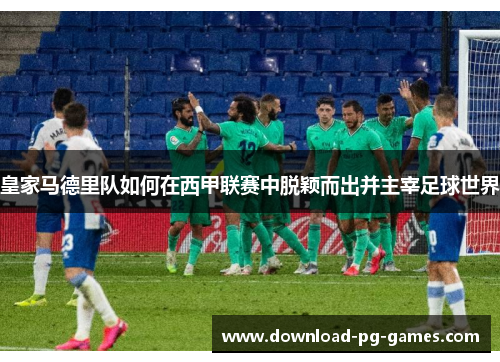 皇家马德里队如何在西甲联赛中脱颖而出并主宰足球世界