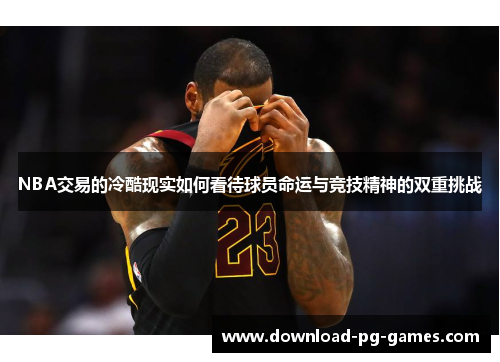 NBA交易的冷酷现实如何看待球员命运与竞技精神的双重挑战