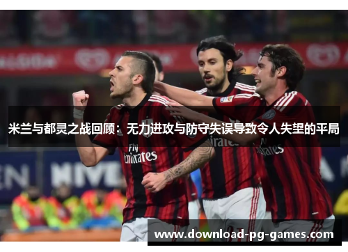 米兰与都灵之战回顾：无力进攻与防守失误导致令人失望的平局