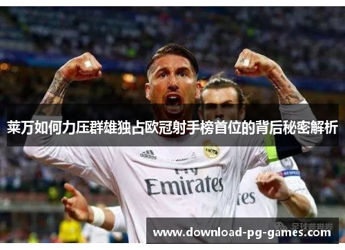 莱万如何力压群雄独占欧冠射手榜首位的背后秘密解析