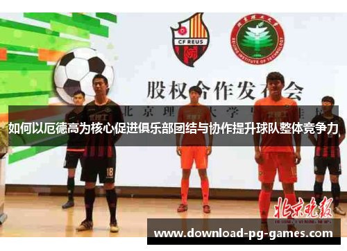 如何以厄德高为核心促进俱乐部团结与协作提升球队整体竞争力