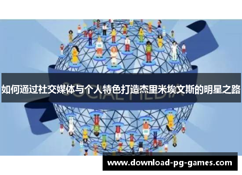 如何通过社交媒体与个人特色打造杰里米埃文斯的明星之路