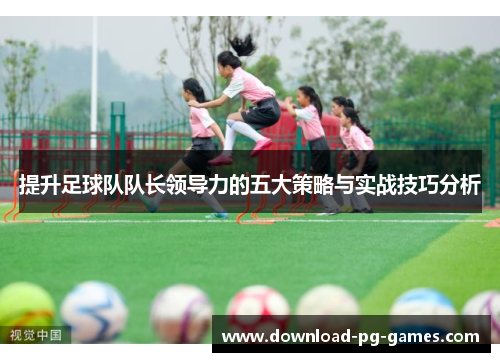 提升足球队队长领导力的五大策略与实战技巧分析