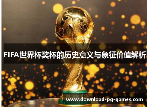 FIFA世界杯奖杯的历史意义与象征价值解析