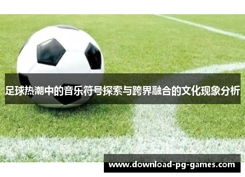 足球热潮中的音乐符号探索与跨界融合的文化现象分析