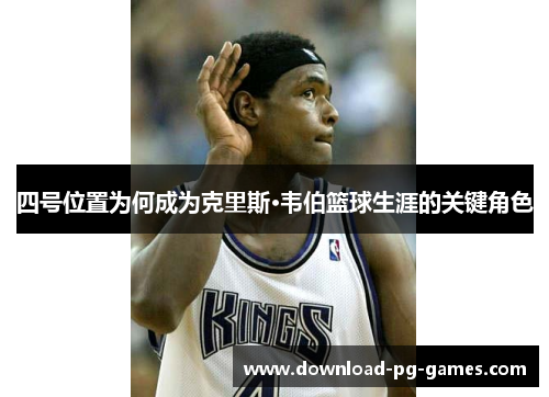 四号位置为何成为克里斯·韦伯篮球生涯的关键角色