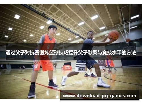 通过父子对抗赛锻炼篮球技巧提升父子默契与竞技水平的方法