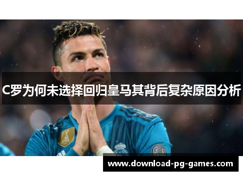 C罗为何未选择回归皇马其背后复杂原因分析
