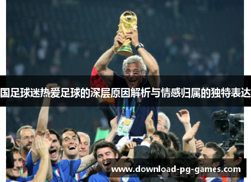 国足球迷热爱足球的深层原因解析与情感归属的独特表达