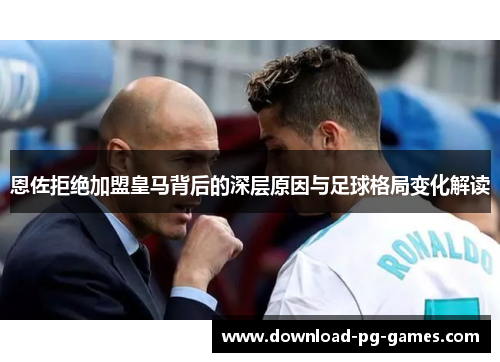 恩佐拒绝加盟皇马背后的深层原因与足球格局变化解读