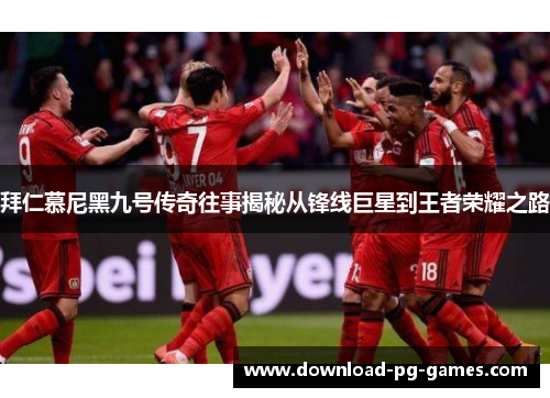 拜仁慕尼黑九号传奇往事揭秘从锋线巨星到王者荣耀之路