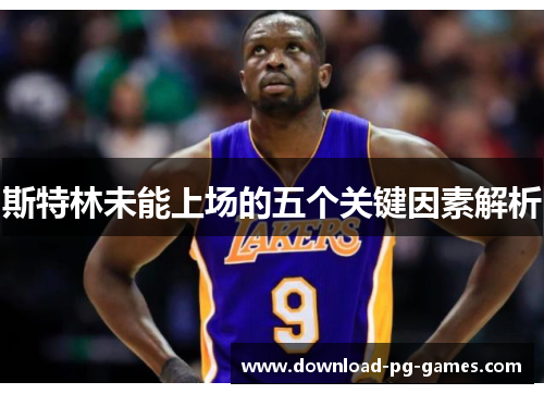 斯特林未能上场的五个关键因素解析