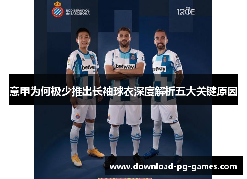 意甲为何极少推出长袖球衣深度解析五大关键原因