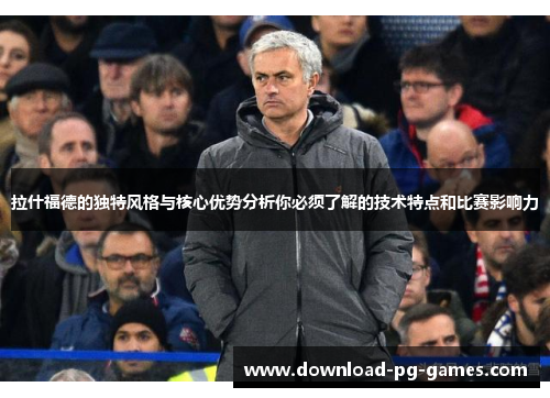 拉什福德的独特风格与核心优势分析你必须了解的技术特点和比赛影响力