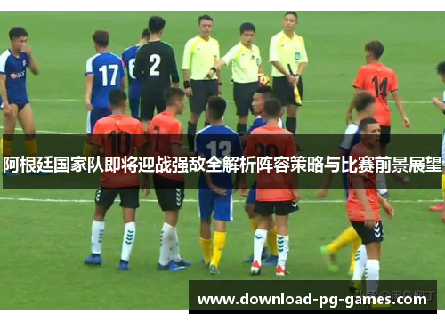 阿根廷国家队即将迎战强敌全解析阵容策略与比赛前景展望