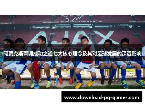 阿贾克斯青训成功之道七大核心理念及其对足球发展的深远影响