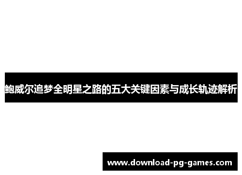 鲍威尔追梦全明星之路的五大关键因素与成长轨迹解析