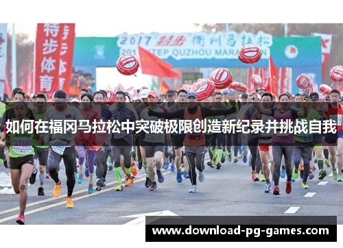 如何在福冈马拉松中突破极限创造新纪录并挑战自我