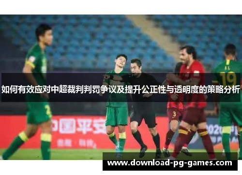 如何有效应对中超裁判判罚争议及提升公正性与透明度的策略分析