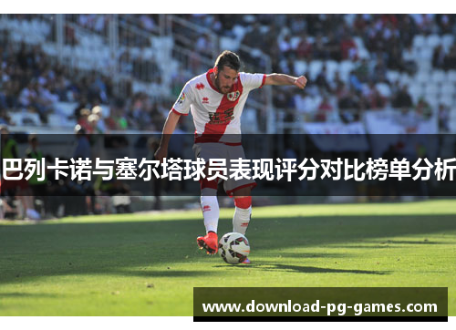 巴列卡诺与塞尔塔球员表现评分对比榜单分析